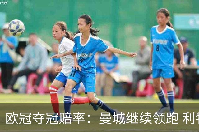 欧冠夺冠赔率：曼城继续领跑 利物浦反超巴黎圣曼