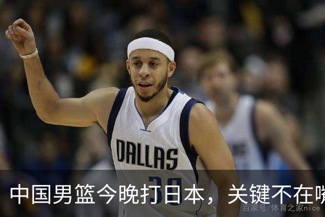 中国男篮今晚打日本，关键不在嘴仗，在这3点