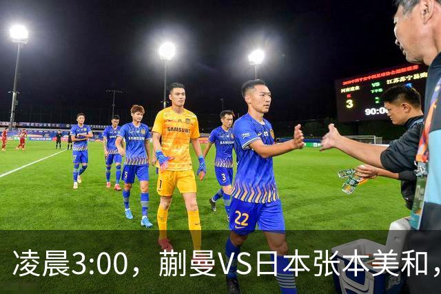 凌晨3:00，蒯曼VS日本张本美和，中国德比：孙颖莎VS王艺迪
