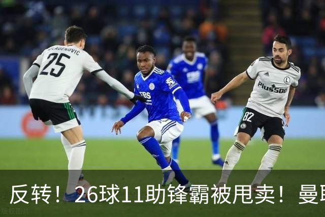 反转！26球11助锋霸被甩卖！曼联或获利2000万欧