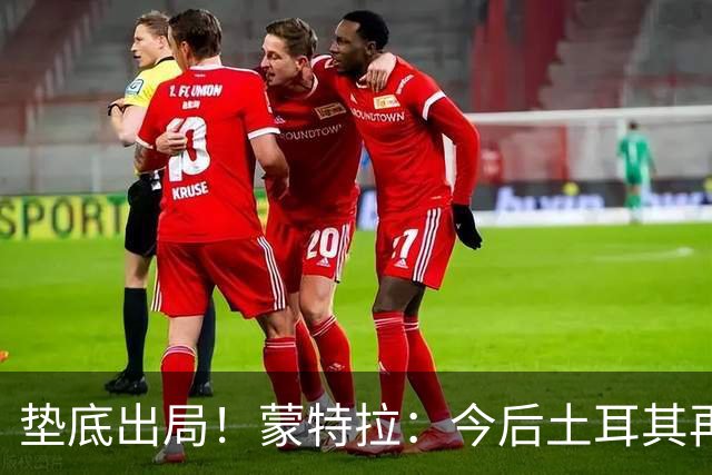 垫底出局！蒙特拉：今后土耳其再进世界杯绝对不用再等24年
