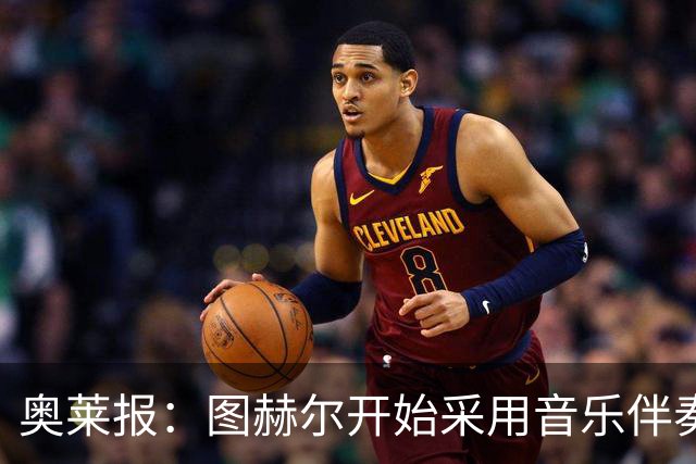 奥莱报：图赫尔开始采用音乐伴奏训练，为球队营造气氛并激发斗志
