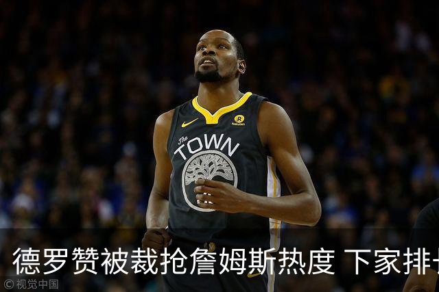 德罗赞被裁抢詹姆斯热度 下家排长队首选猛龙马刺？
