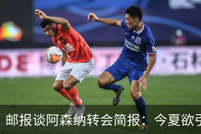 邮报谈阿森纳转会简报：今夏欲引援4至5人，巴尔科拉、罗杰斯在列