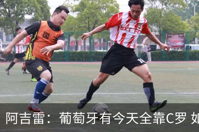 阿吉雷：葡萄牙有今天全靠C罗 如果球都传不到脚下，他能怎么办？